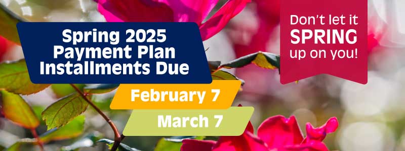 Spring 2025 Payment Plan Installments Due February 7 and March 7. Don't let it Spring up on you!