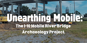 Unearthing Mobile: The I-10 Mobile River Bridge Archaeology Project